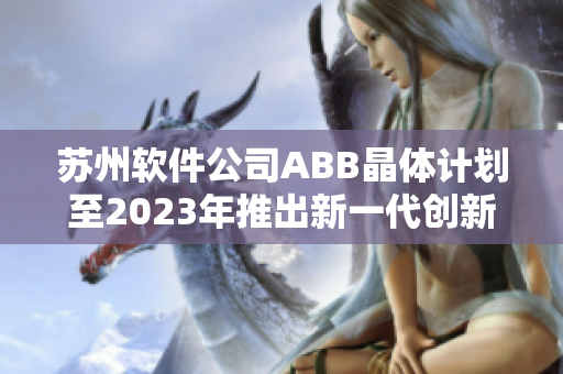 苏州软件公司ABB晶体计划至2023年推出新一代创新产品