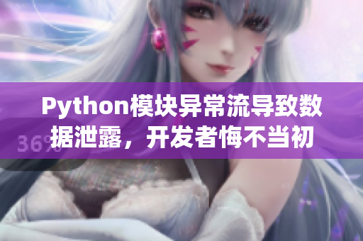 Python模块异常流导致数据泄露，开发者悔不当初