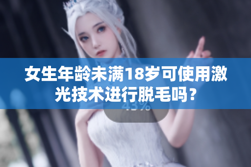 女生年龄未满18岁可使用激光技术进行脱毛吗？