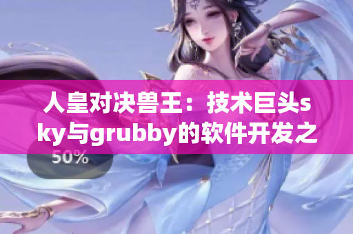 人皇对决兽王：技术巨头sky与grubby的软件开发之战