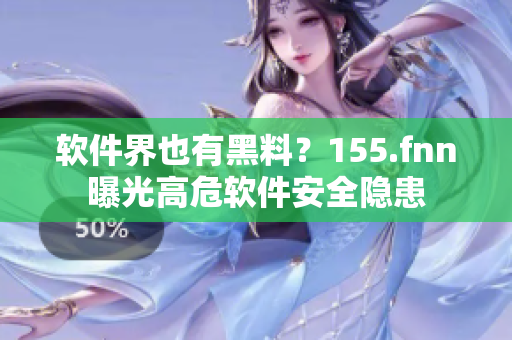 软件界也有黑料？155.fnn曝光高危软件安全隐患