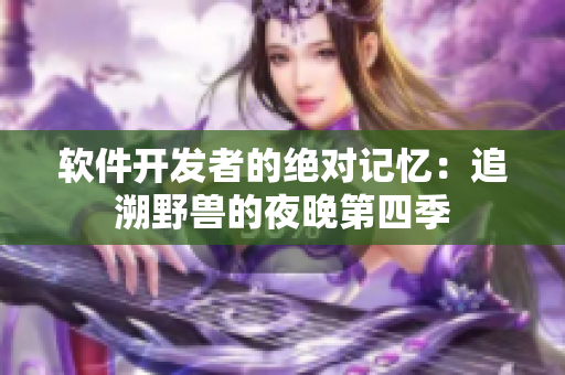 软件开发者的绝对记忆：追溯野兽的夜晚第四季