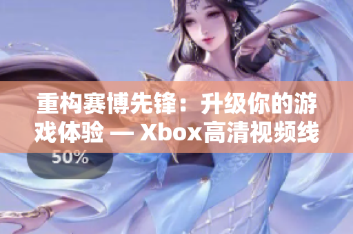 重构赛博先锋：升级你的游戏体验 — Xbox高清视频线的全面解析