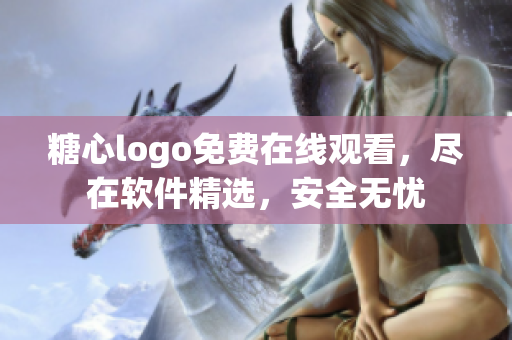 糖心logo免费在线观看，尽在软件精选，安全无忧