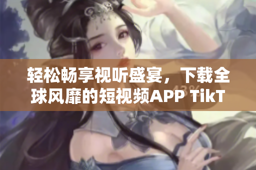 轻松畅享视听盛宴，下载全球风靡的短视频APP TikTok