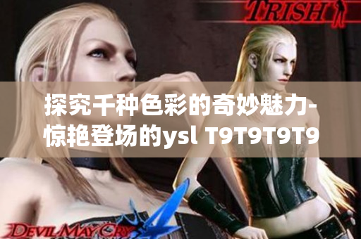 探究千种色彩的奇妙魅力-惊艳登场的ysl T9T9T9T9口红解析