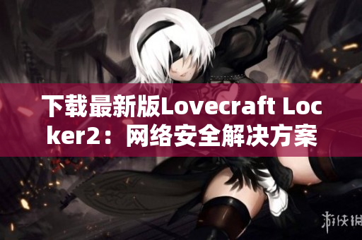 下载最新版Lovecraft Locker2：网络安全解决方案的首选