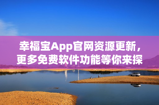 幸福宝App官网资源更新，更多免费软件功能等你来探索