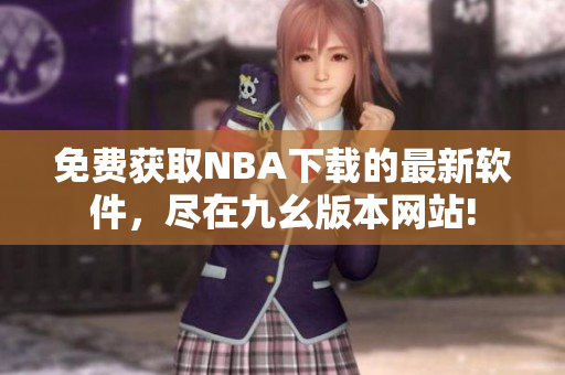 免费获取NBA下载的最新软件，尽在九幺版本网站!