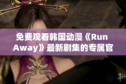 免费观看韩国动漫《Run Away》最新剧集的专属官网