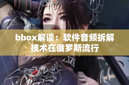 bbox解读：软件音频拆解技术在俄罗斯流行