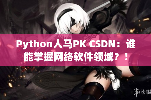 Python人马PK CSDN：谁能掌握网络软件领域？！