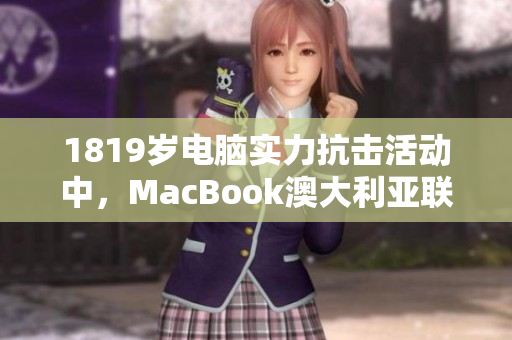 1819岁电脑实力抗击活动中，MacBook澳大利亚联机战力强悍