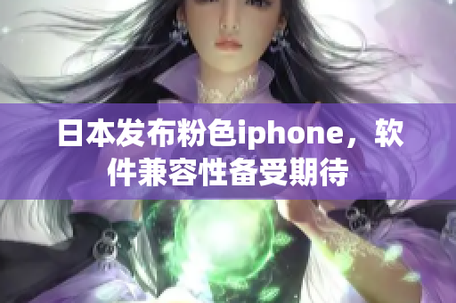 日本发布粉色iphone，软件兼容性备受期待