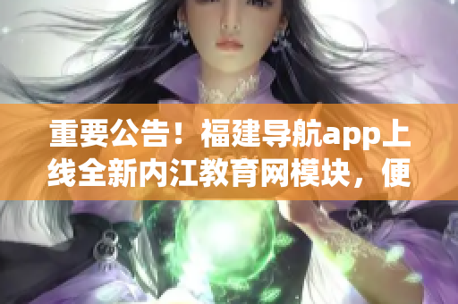 重要公告！福建导航app上线全新内江教育网模块，便捷软件带你畅游教育之海！