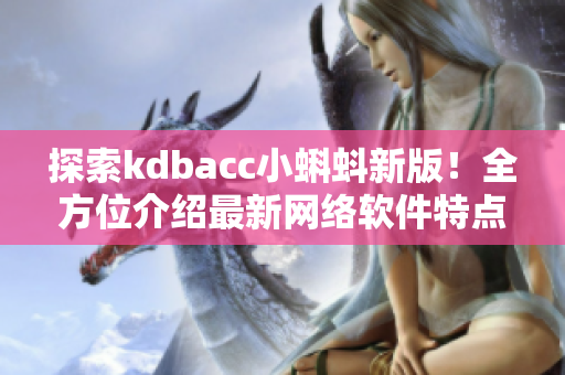 探索kdbacc小蝌蚪新版！全方位介绍最新网络软件特点