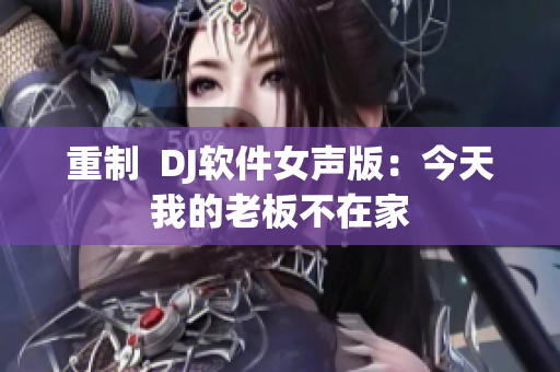 重制  DJ软件女声版：今天我的老板不在家