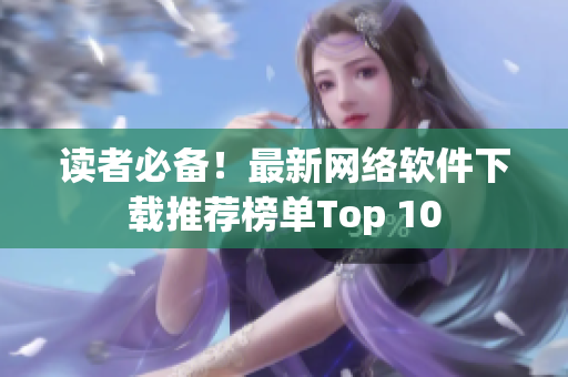 读者必备！最新网络软件下载推荐榜单Top 10