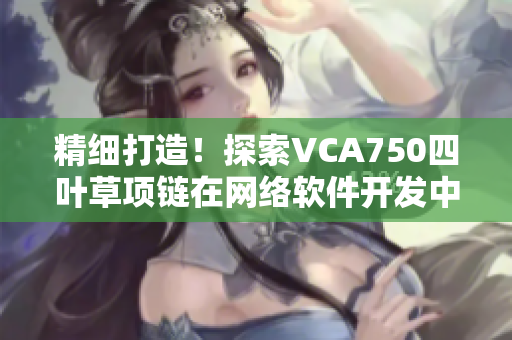 精细打造！探索VCA750四叶草项链在网络软件开发中的应用