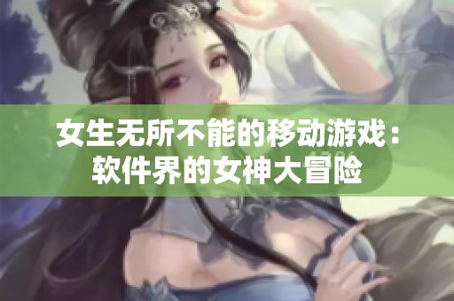 女生无所不能的移动游戏：软件界的女神大冒险