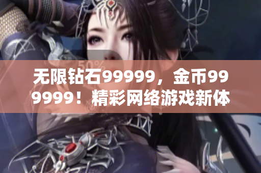 无限钻石99999，金币999999！精彩网络游戏新体验！