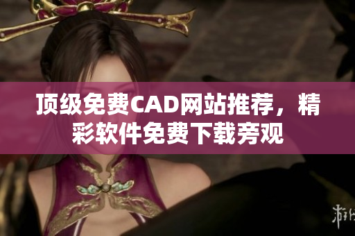 顶级免费CAD网站推荐，精彩软件免费下载旁观