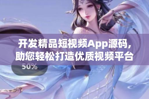 开发精品短视频App源码,助您轻松打造优质视频平台