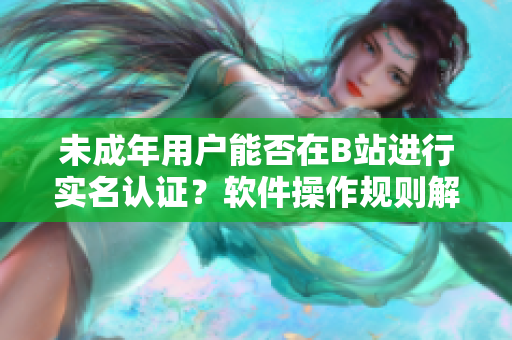 未成年用户能否在B站进行实名认证？软件操作规则解析