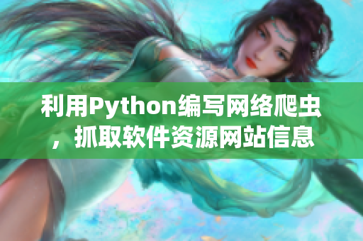 利用Python编写网络爬虫，抓取软件资源网站信息