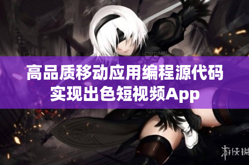 高品质移动应用编程源代码实现出色短视频App