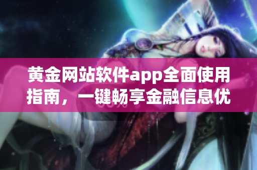 黄金网站软件app全面使用指南，一键畅享金融信息优质服务