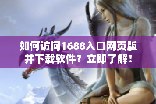 如何访问1688入口网页版并下载软件？立即了解！