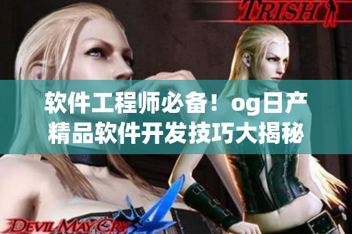 软件工程师必备！og日产精品软件开发技巧大揭秘