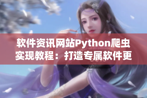 软件资讯网站Python爬虫实现教程：打造专属软件更新追踪平台