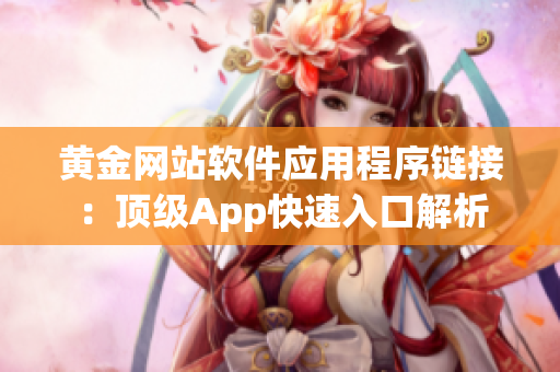 黄金网站软件应用程序链接：顶级App快速入口解析