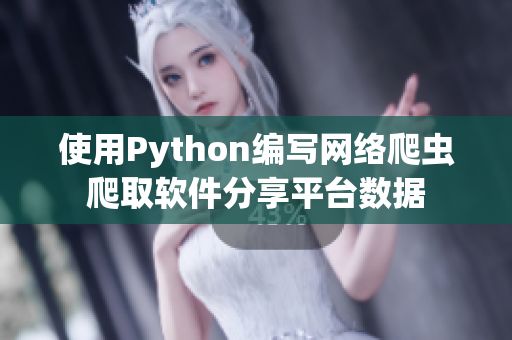 使用Python编写网络爬虫爬取软件分享平台数据