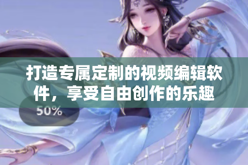 打造专属定制的视频编辑软件，享受自由创作的乐趣