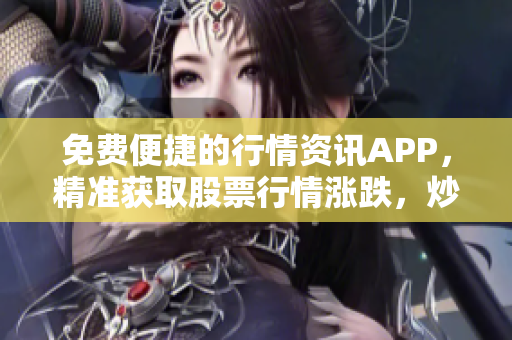 免费便捷的行情资讯APP，精准获取股票行情涨跌，炒股必备神器