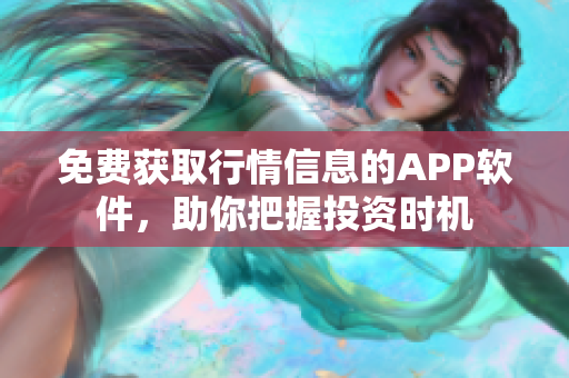 免费获取行情信息的APP软件，助你把握投资时机