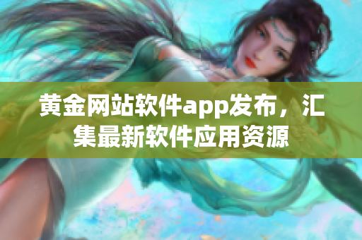 黄金网站软件app发布，汇集最新软件应用资源