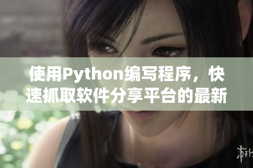 使用Python编写程序，快速抓取软件分享平台的最新资源