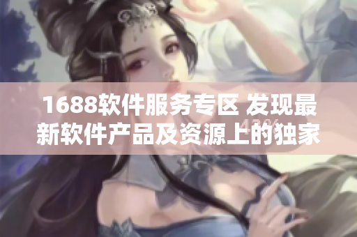 1688软件服务专区 发现最新软件产品及资源上的独家入口