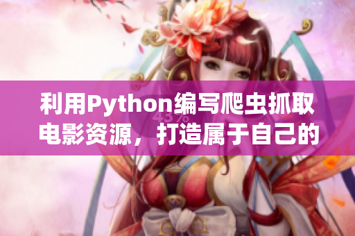 利用Python编写爬虫抓取电影资源，打造属于自己的影视收录软件