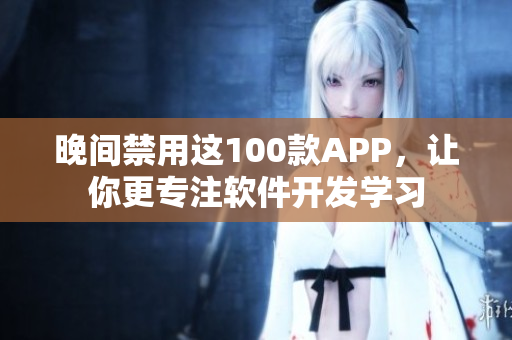 晚间禁用这100款APP，让你更专注软件开发学习