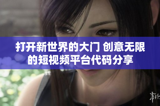 打开新世界的大门 创意无限的短视频平台代码分享