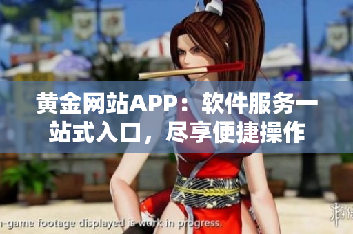 黄金网站APP：软件服务一站式入口，尽享便捷操作