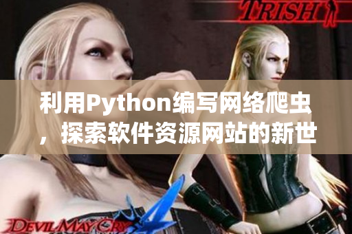 利用Python编写网络爬虫，探索软件资源网站的新世界