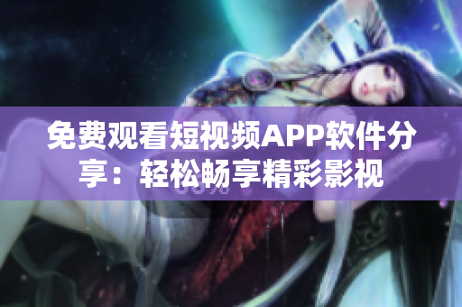 免费观看短视频APP软件分享：轻松畅享精彩影视