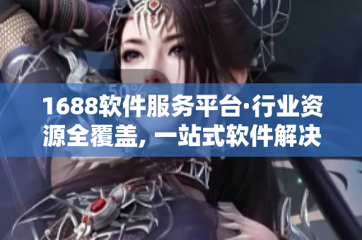 1688软件服务平台·行业资源全覆盖, 一站式软件解决方案。