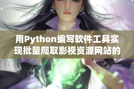 用Python编写软件工具实现批量爬取影视资源网站的方法